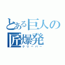 とある巨人の匠爆発（クリーパー）