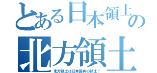 とある日本領土の北方領土（北方領土は日本固有の領土！）