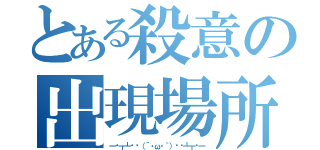 とある殺意の出現場所（一═┳┻︻▄（´・ω・｀）▄︻┻┳═一）