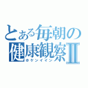 とある毎朝の健康観察Ⅱ（ホケンイイン）