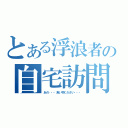 とある浮浪者の自宅訪問（あの・・・食い物ください・・・）