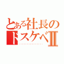 とある社長のドスケベ記録Ⅱ（🥺🥺🥺🥺🥺🥺🥺🥺🥺🥺🥺🥺）