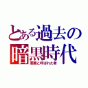 とある過去の暗黒時代（悪魔と呼ばれた者）