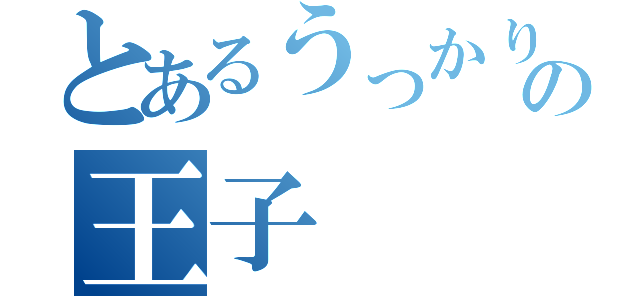 とあるうっかりの王子（）