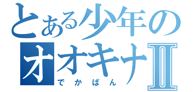 とある少年のオオキナパンⅡ（でかぱん）