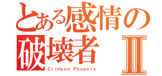 とある感情の破壊者Ⅱ（Ｃｒｉｍｓｏｎ Ｐｈｏｅｎｉｘ）