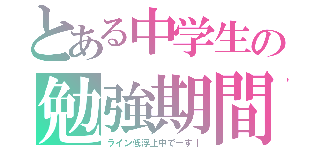 とある中学生の勉強期間（ライン低浮上中でーす！）