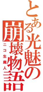 とある光魅の崩壊物語（ニコ生廃人）