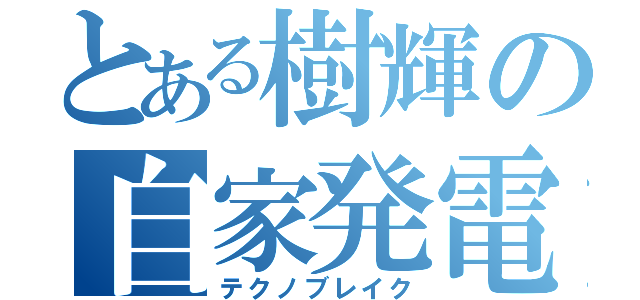 とある樹輝の自家発電（テクノブレイク）