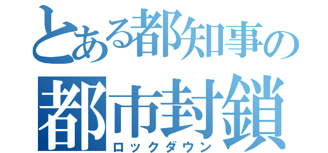 とある都知事の都市封鎖（ロックダウン）