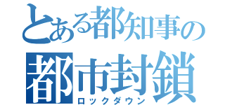 とある都知事の都市封鎖（ロックダウン）