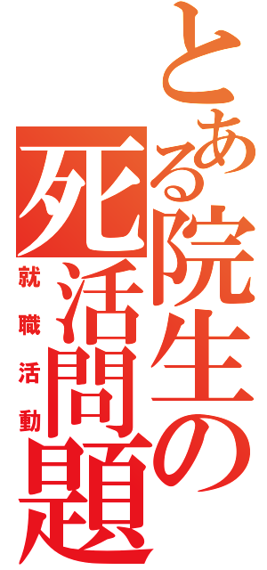 とある院生の死活問題（就職活動）