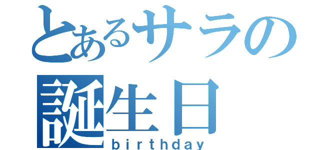 とあるサラの誕生日（ｂｉｒｔｈｄａｙ）