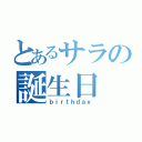 とあるサラの誕生日（ｂｉｒｔｈｄａｙ）