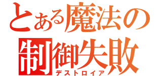 とある魔法の制御失敗（デストロイア）