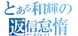 とある和輝の返信怠惰（メールブレイク）