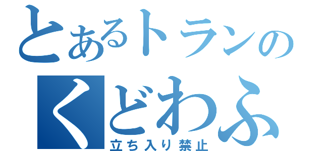 とあるトランのくどわふたー（立ち入り禁止）