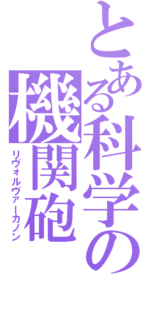 とある科学の機関砲（リヴォルヴァーカノン）