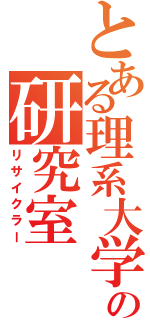 とある理系大学の研究室（リサイクラー）