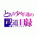 とある少年達の弓道目録（インデックス）