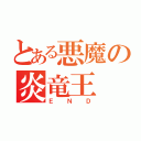 とある悪魔の炎竜王（ＥＮＤ）