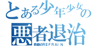 とある少年少女の悪者退治（奇跡のＲＥＦＲＡＩＮ）