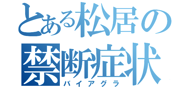 とある松居の禁断症状（バイアグラ）