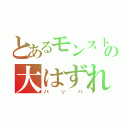 とあるモンスト星５の大はずれ（バッハ）