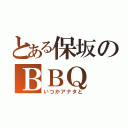 とある保坂のＢＢＱ（いつかアナタと）