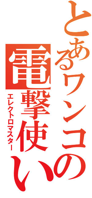 とあるワンコの電撃使い（エレクトロマスター）