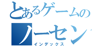 とあるゲームのノーセンス（インデックス）