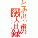 とある出っ歯の殺人目録（デスノート）