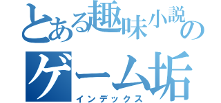 とある趣味小説家のゲーム垢（インデックス）