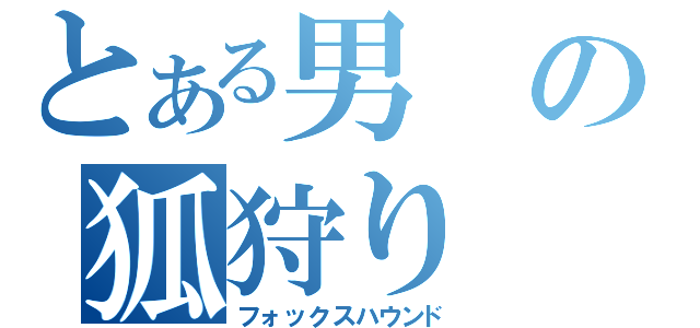 とある男の狐狩り（フォックスハウンド）