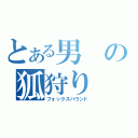 とある男の狐狩り（フォックスハウンド）