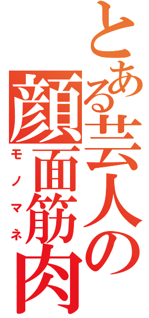 とある芸人の顔面筋肉（モノマネ）