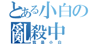 とある小白の亂殺中（我是小白）