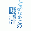 とあるなめこの味噌汁（インデックス）