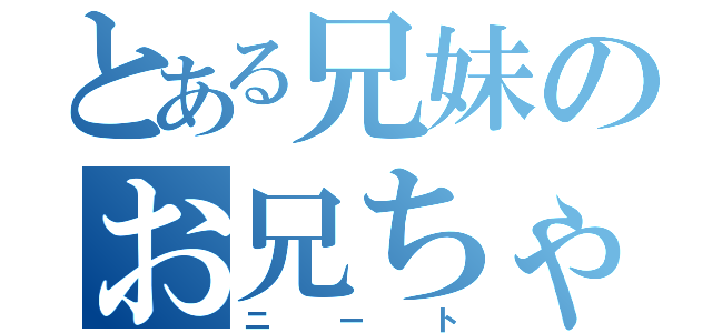 とある兄妹のお兄ちゃん（ニート）