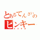 とあるてんさいのピンキー（スゴすぎ）