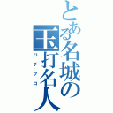 とある名城の玉打名人（パチプロ）