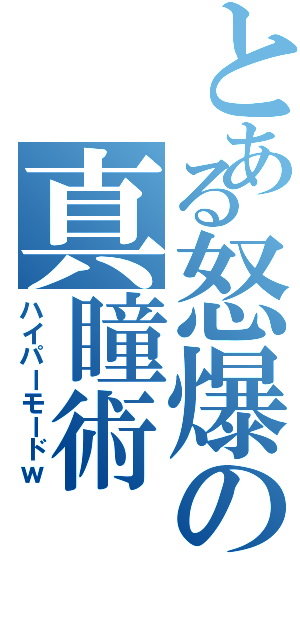 とある怒爆の真瞳術（ハイパーモードｗ）