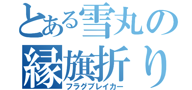 とある雪丸の縁旗折り（フラグブレイカー）