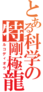 とある科学の特剛極龍（ルコディオラ）