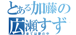 とある加藤の広瀬すず（全ては夢の中）