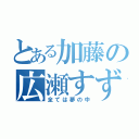 とある加藤の広瀬すず（全ては夢の中）