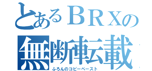 とあるＢＲＸの無断転載（ふろんのコピーペースト）