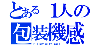 とある１人の包装機感染が世界的規模発展状態アウトブレイク（Ｐｉｌｌｏｗ Ｃｉｔｙ Ｚｅｒｏ ）