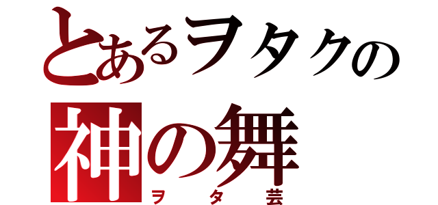 とあるヲタクの神の舞（ヲタ芸）