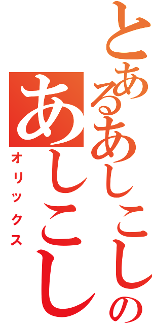 とあるあしこしのあしこし（オリックス）